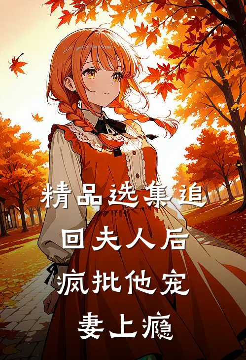 精品选集追回夫人后，疯批他宠妻上瘾