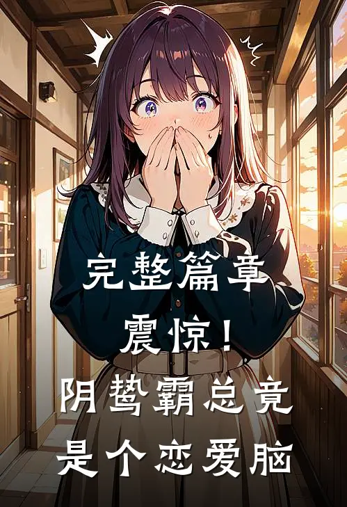 完整篇章震惊！阴鸷霸总竟是个恋爱脑