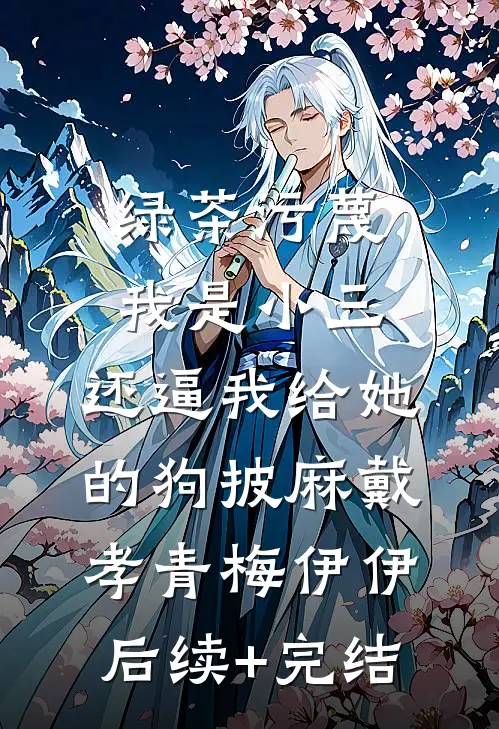 绿茶污蔑我是小三，还逼我给她的狗披麻戴孝青梅伊伊后续+完结