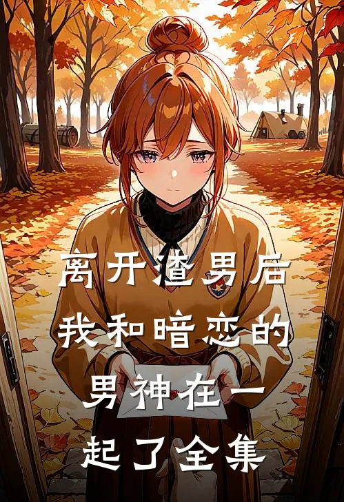 离开渣男后,我和暗恋的男神在一起了 全集