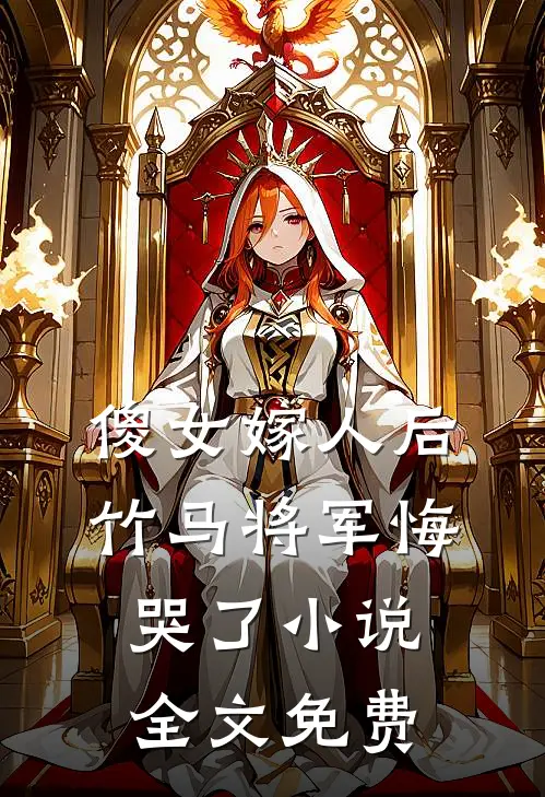 傻女嫁人后,竹马将军悔哭了全文免费