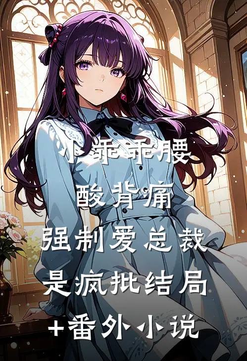 小乖乖腰酸背痛，强制爱总裁是疯批结局+番外小说
