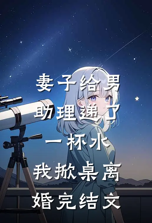 妻子给男助理递了一杯水,我掀桌离婚完结文案