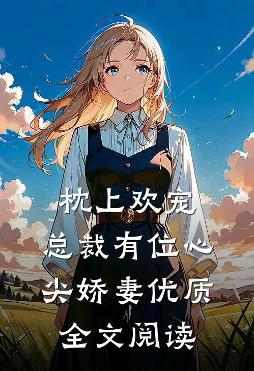 枕上欢宠：总裁有位心尖娇妻优质全文阅读