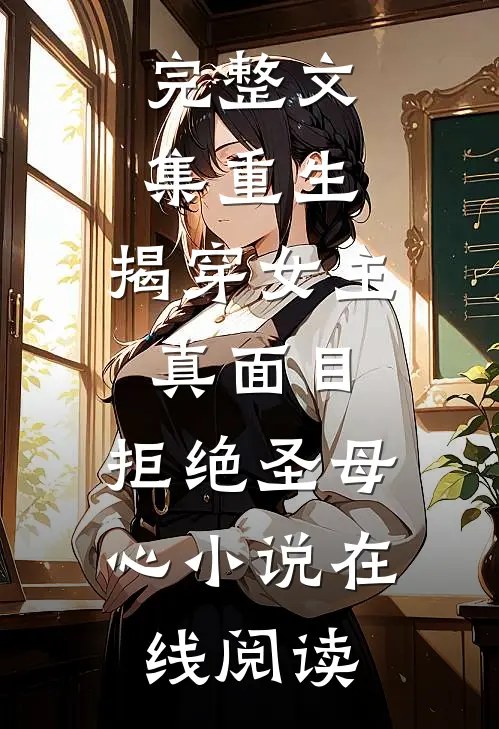 完整文集重生:揭穿女主真面目,拒绝圣母心小说在线阅读