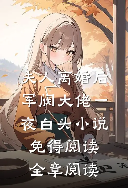 夫人离婚后军阀大佬一夜白头小说免得阅读全章阅读