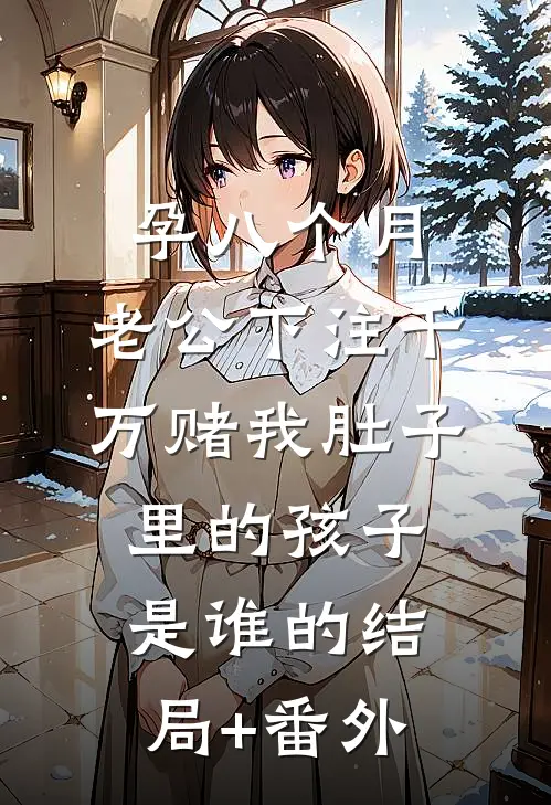孕八个月，老公下注千万赌我肚子里的孩子是谁的结局+番外