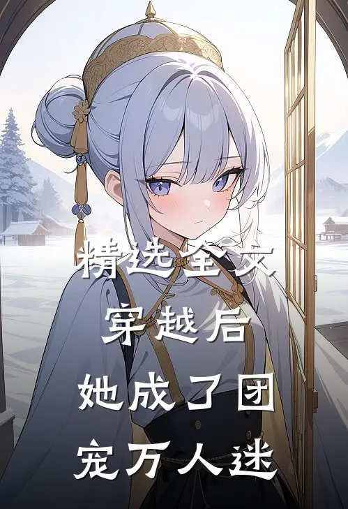 精选全文穿越后,她成了团宠万人迷