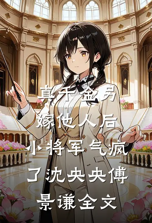 真千金另嫁他人后，小将军气疯了沈央央傅景谦全文