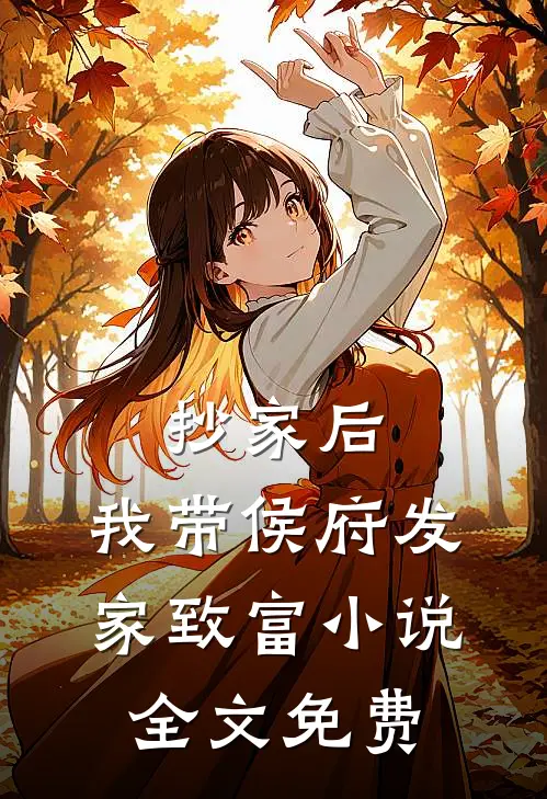 抄家后，我带侯府发家致富小说全文免费