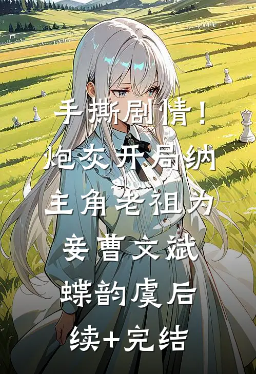 手撕剧情！炮灰开局纳主角老祖为妾曹文斌蝶韵虞后续+完结