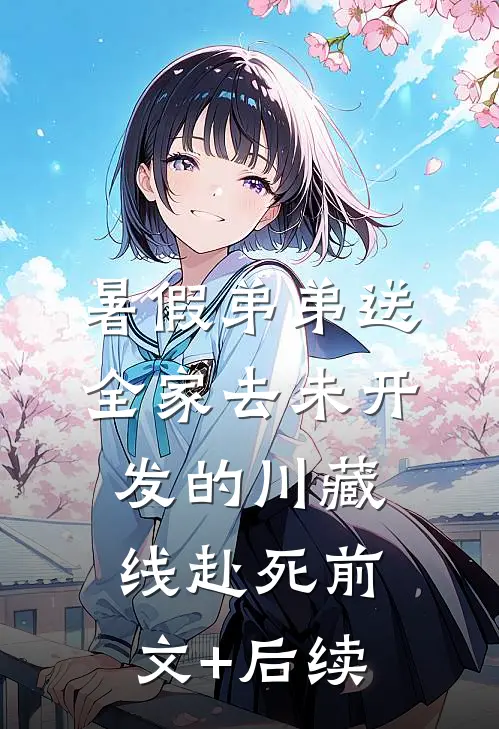 暑假弟弟送全家去未开发的川藏线赴死前文+后续