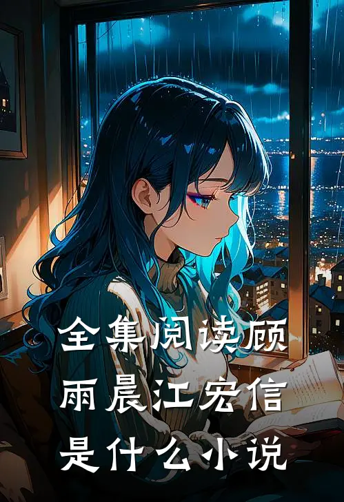 全集阅读顾雨晨江宏信是什么小说