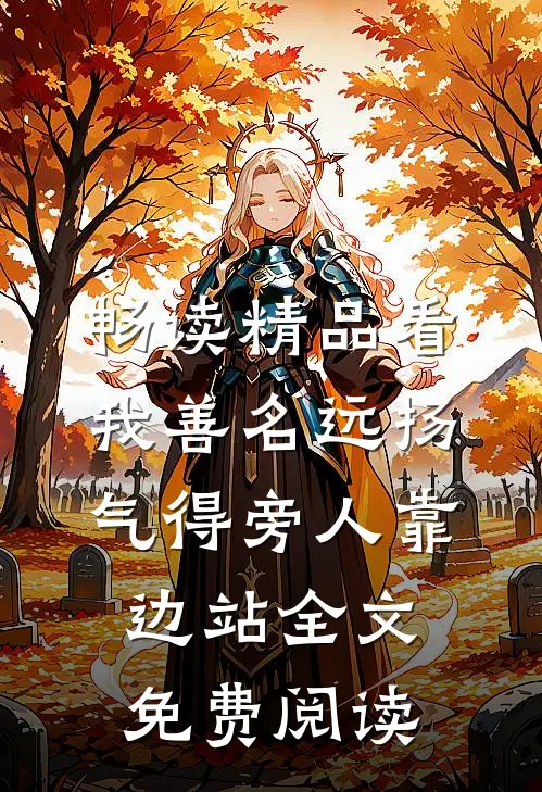 畅读精品看我善名远扬,气得旁人靠边站全文免费阅读