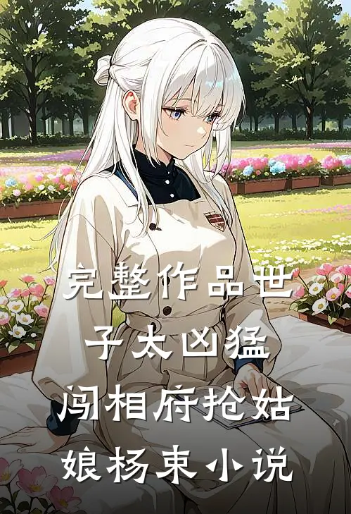 完整作品世子太凶猛:闯相府抢姑娘杨束小说