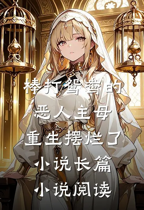 棒打鸳鸯的恶人主母,重生摆烂了小说长篇小说阅读