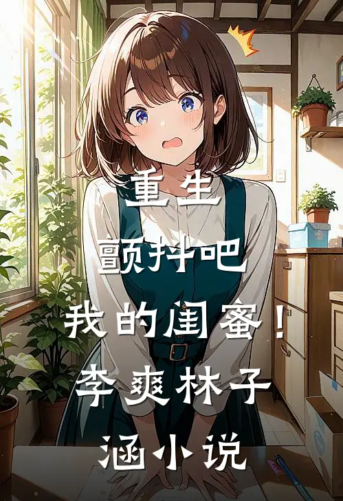 重生颤抖吧,我的闺蜜!李爽林子涵