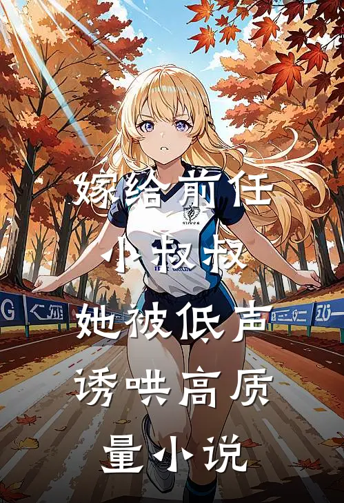 嫁给前任小叔叔，她被低声诱哄高质量小说
