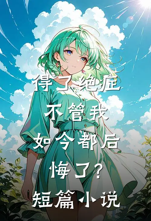 得了绝症不管我,如今都后悔了?短篇在线阅读