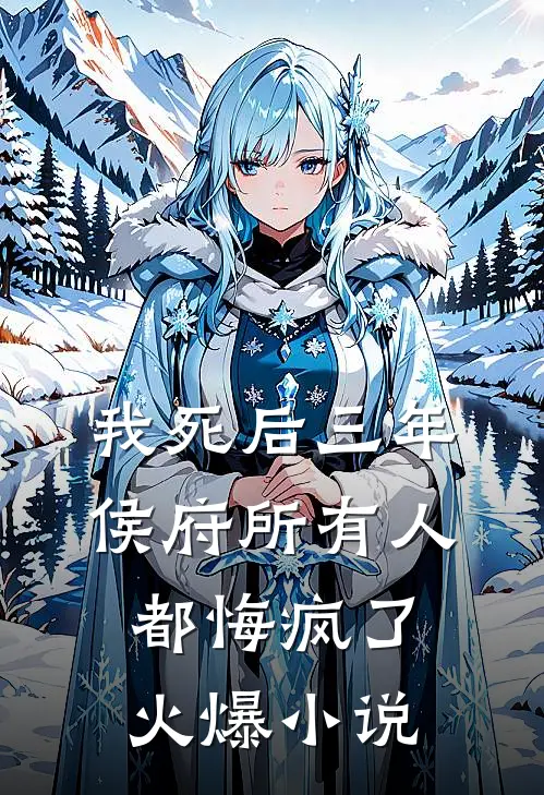 我死后三年，侯府所有人都悔疯了火爆小说