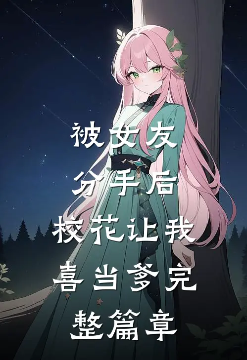 被女友分手后，校花让我喜当爹完整篇章