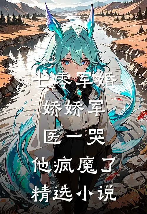 七零军婚：娇娇军医一哭，他疯魔了精选小说