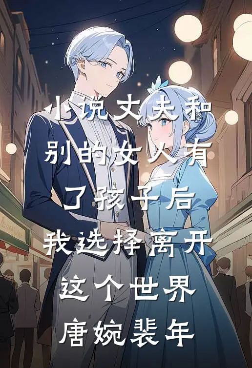 小说丈夫和别的女人有了孩子后，我选择离开这个世界(唐婉裴年)