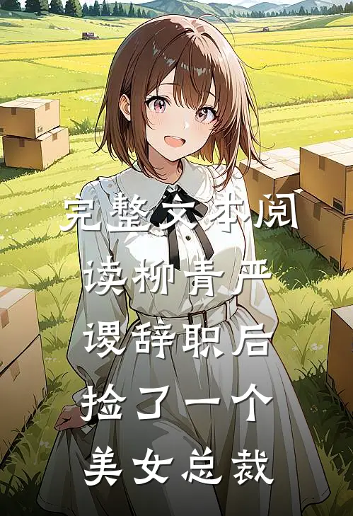 完整文本阅读柳青严谡辞职后捡了一个美女总裁