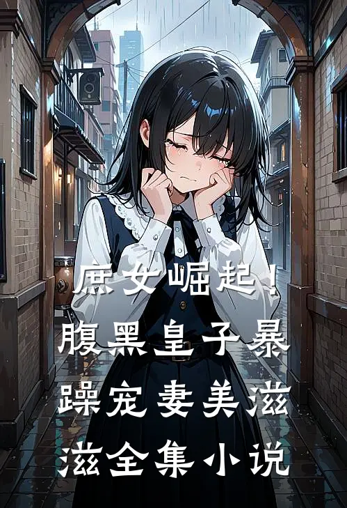 庶女崛起!腹黑皇子暴躁宠妻美滋滋全集免费阅读