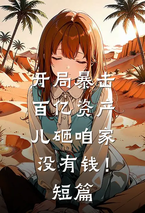 开局暴击百亿资产,儿砸咱家没有钱!短篇免费阅读