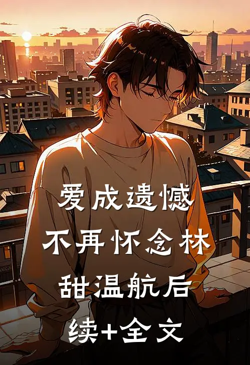 爱成遗憾，不再怀念林甜温航后续+全文