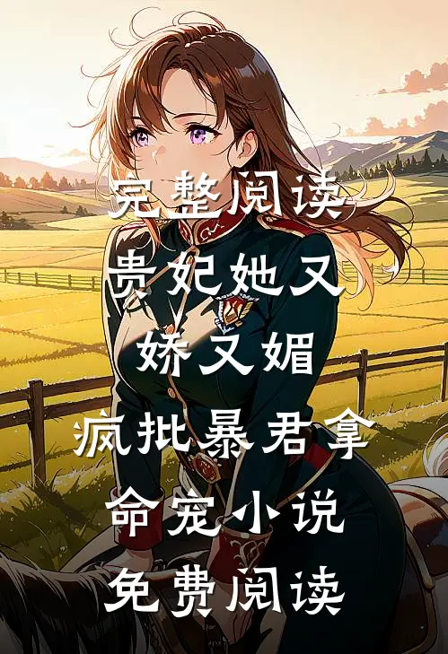 完整阅读贵妃她又娇又媚,疯批暴君拿命宠小说免费阅读