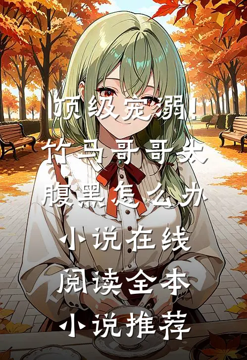 顶级宠溺!竹马哥哥太腹黑怎么办小说在线阅读全本小说推荐
