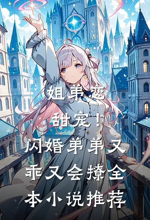 姐弟恋甜宠!闪婚弟弟又乖又会撩全本推荐免费阅读