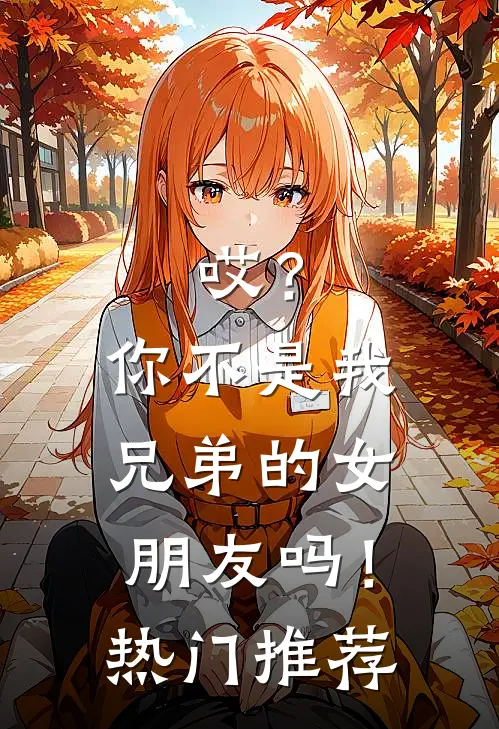 哎?你不是我兄弟的女朋友吗!热门推荐歌曲