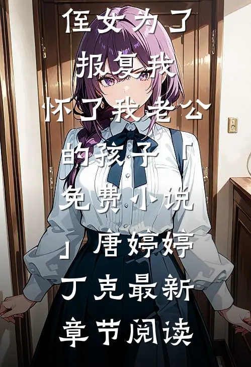 侄女为了报复我，怀了我老公的孩子「免费小说」唐婷婷丁克最新章节阅读