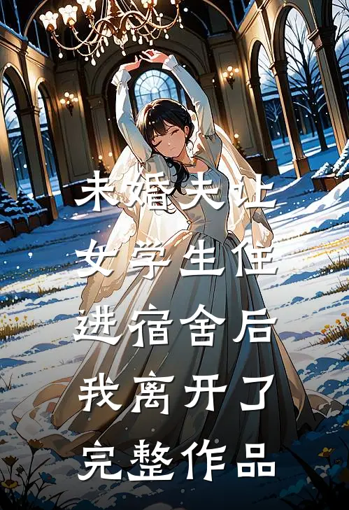 未婚夫让女学生住进宿舍后,我离开了完整作品