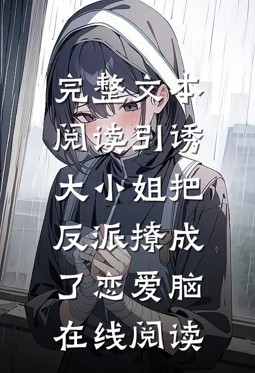 完整文本阅读引诱大小姐把反派撩成了恋爱脑在线阅读