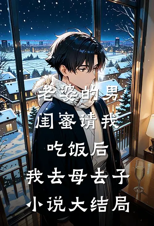 老婆的男闺蜜请我吃饭后，我去母去子小说大结局