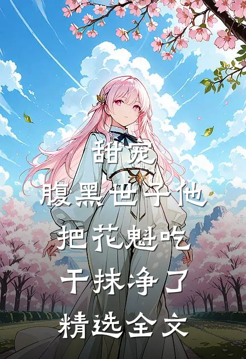 甜宠：腹黑世子他把花魁吃干抹净了精选全文
