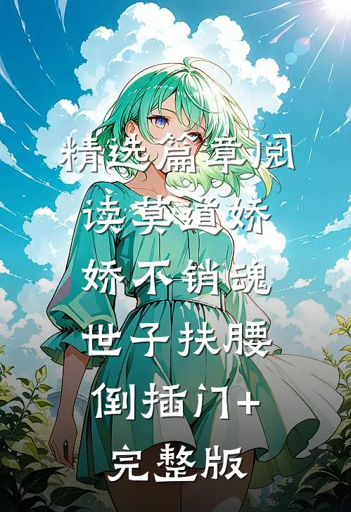 精选篇章阅读莫道娇娇不销魂,世子扶腰倒插门+完整版