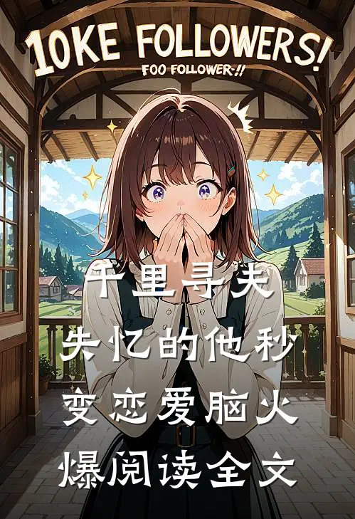 千里寻夫，失忆的他秒变恋爱脑火爆阅读全文