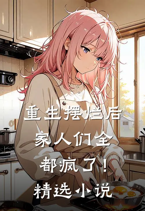 重生摆烂后，家人们全都疯了！精选小说