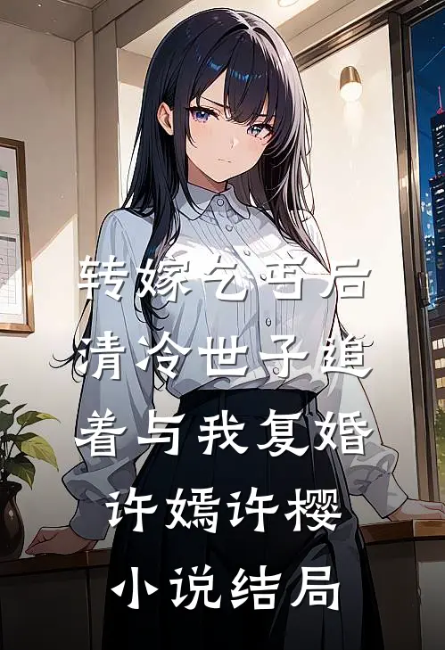 转嫁乞丐后，清冷世子追着与我复婚许嫣许樱小说结局