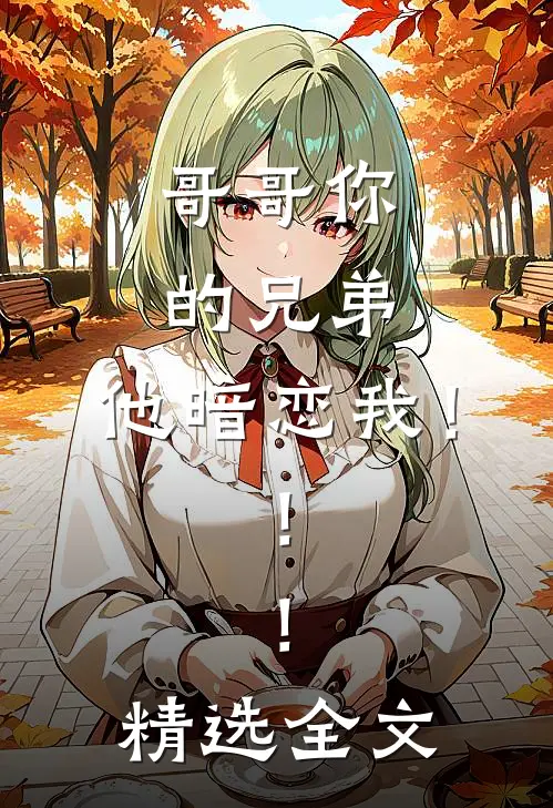 哥哥你的兄弟,他暗恋我!!!精选全文在线阅读