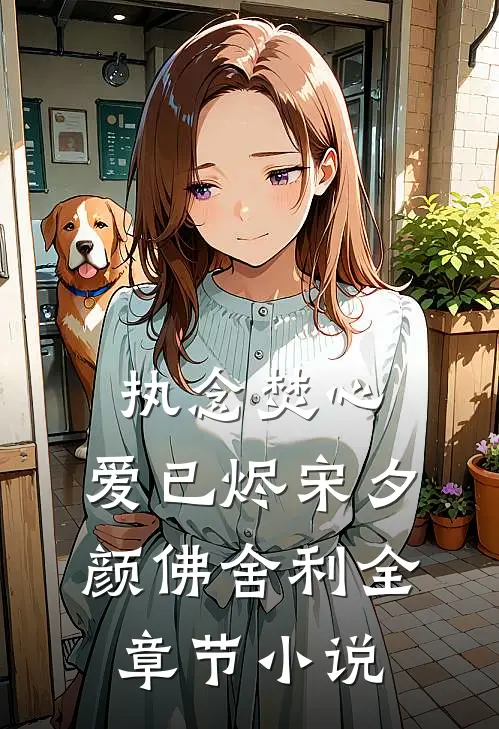 执念焚心，爱已烬宋夕颜佛舍利全章节小说