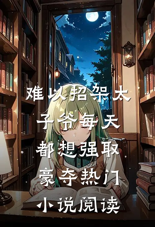 难以招架太子爷每天都想强取豪夺热门小说阅读