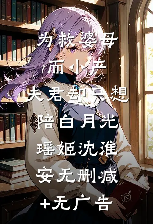 为救婆母而小产，夫君却只想陪白月光瑶姬沈淮安无删减+无广告
