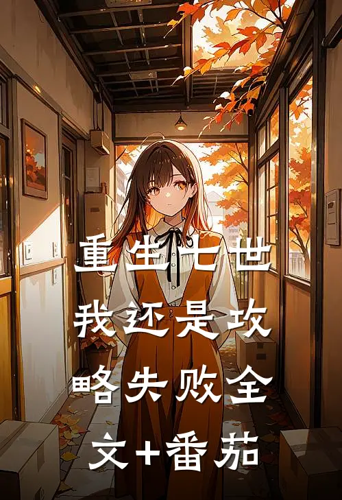 重生七世我还是攻略失败全文+番茄