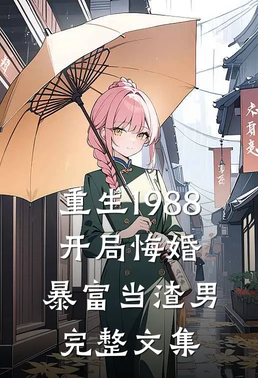 重生1988开局悔婚,暴富当渣男完整文集免费阅读